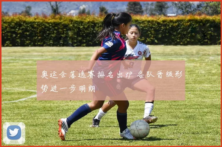 奥运会落选赛排名出炉 各队晋级形势进一步明朗