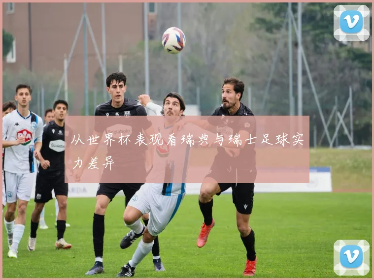 从世界杯表现看瑞典与瑞士足球实力差异
